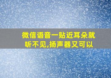 微信语音一贴近耳朵就听不见,扬声器又可以