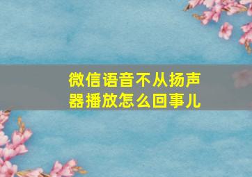 微信语音不从扬声器播放怎么回事儿