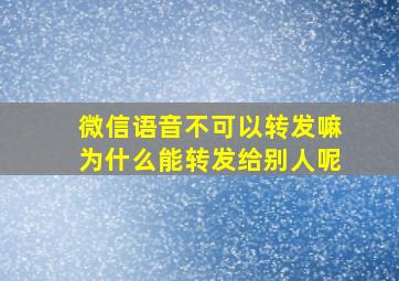 微信语音不可以转发嘛为什么能转发给别人呢