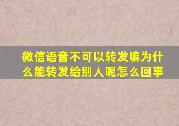 微信语音不可以转发嘛为什么能转发给别人呢怎么回事