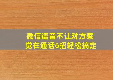 微信语音不让对方察觉在通话6招轻松搞定