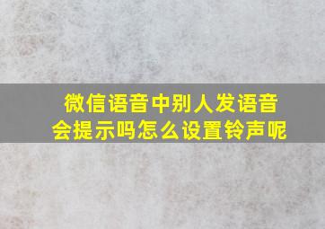 微信语音中别人发语音会提示吗怎么设置铃声呢