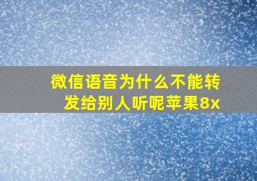 微信语音为什么不能转发给别人听呢苹果8x