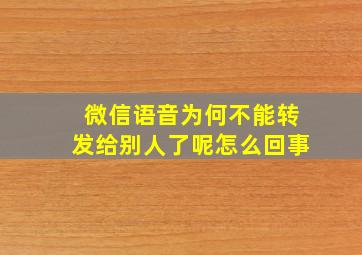 微信语音为何不能转发给别人了呢怎么回事