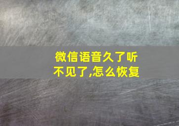 微信语音久了听不见了,怎么恢复