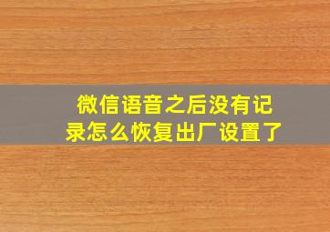 微信语音之后没有记录怎么恢复出厂设置了