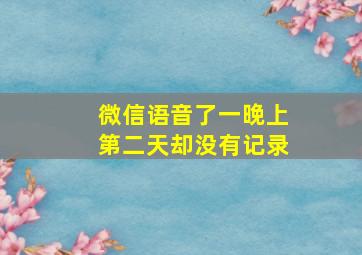 微信语音了一晚上第二天却没有记录