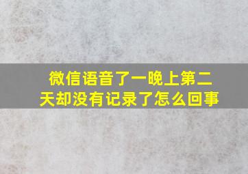 微信语音了一晚上第二天却没有记录了怎么回事