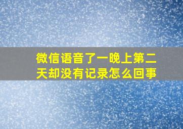 微信语音了一晚上第二天却没有记录怎么回事