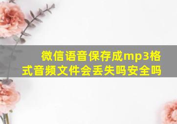 微信语音保存成mp3格式音频文件会丢失吗安全吗