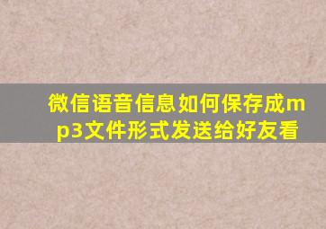 微信语音信息如何保存成mp3文件形式发送给好友看