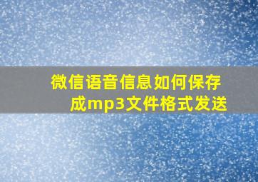 微信语音信息如何保存成mp3文件格式发送