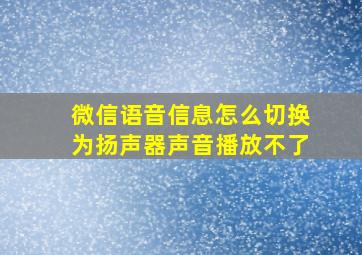 微信语音信息怎么切换为扬声器声音播放不了