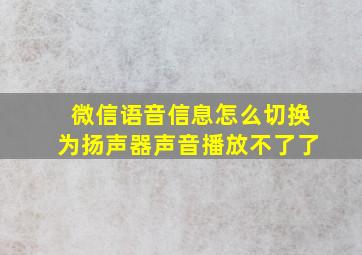 微信语音信息怎么切换为扬声器声音播放不了了