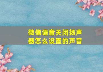 微信语音关闭扬声器怎么设置的声音