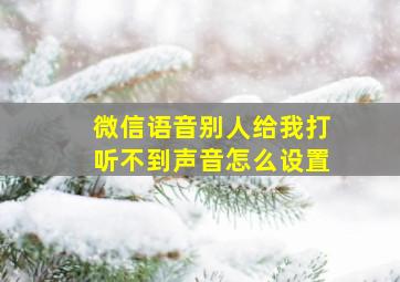 微信语音别人给我打听不到声音怎么设置