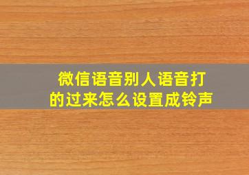 微信语音别人语音打的过来怎么设置成铃声