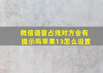 微信语音占线对方会有提示吗苹果13怎么设置