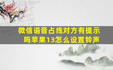 微信语音占线对方有提示吗苹果13怎么设置铃声