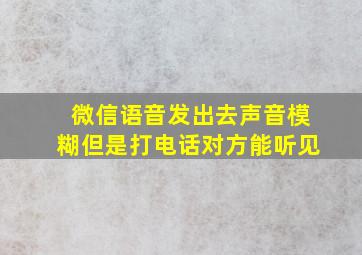 微信语音发出去声音模糊但是打电话对方能听见