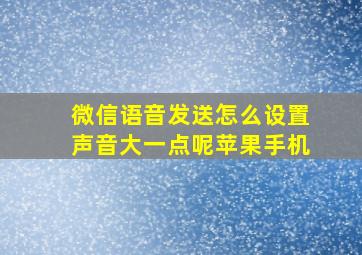 微信语音发送怎么设置声音大一点呢苹果手机