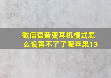 微信语音变耳机模式怎么设置不了了呢苹果13