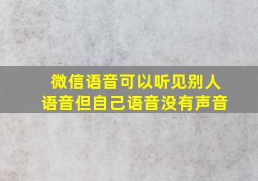 微信语音可以听见别人语音但自己语音没有声音