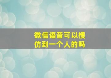 微信语音可以模仿到一个人的吗