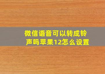 微信语音可以转成铃声吗苹果12怎么设置