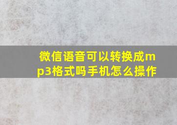 微信语音可以转换成mp3格式吗手机怎么操作