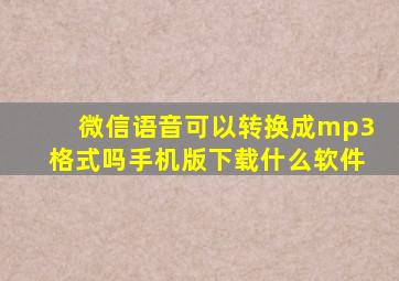 微信语音可以转换成mp3格式吗手机版下载什么软件