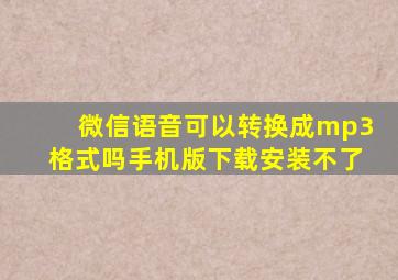 微信语音可以转换成mp3格式吗手机版下载安装不了