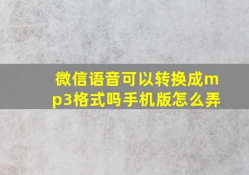 微信语音可以转换成mp3格式吗手机版怎么弄