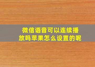 微信语音可以连续播放吗苹果怎么设置的呢