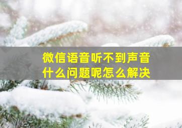 微信语音听不到声音什么问题呢怎么解决