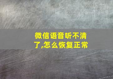 微信语音听不清了,怎么恢复正常