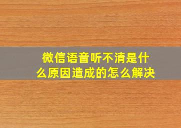 微信语音听不清是什么原因造成的怎么解决