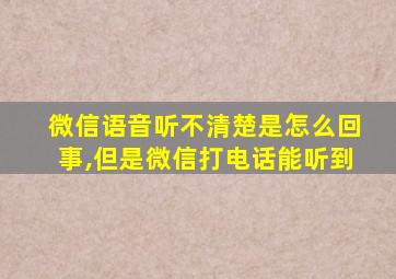 微信语音听不清楚是怎么回事,但是微信打电话能听到