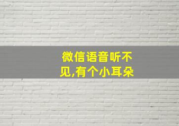 微信语音听不见,有个小耳朵