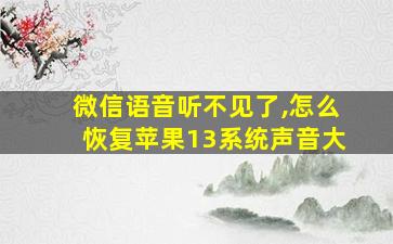 微信语音听不见了,怎么恢复苹果13系统声音大