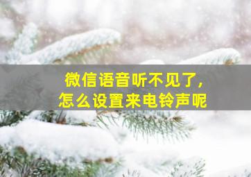 微信语音听不见了,怎么设置来电铃声呢