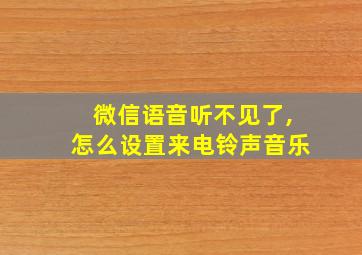 微信语音听不见了,怎么设置来电铃声音乐