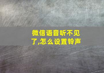 微信语音听不见了,怎么设置铃声