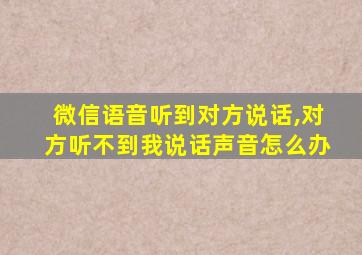 微信语音听到对方说话,对方听不到我说话声音怎么办