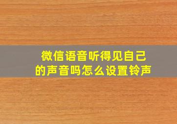 微信语音听得见自己的声音吗怎么设置铃声