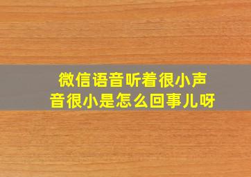 微信语音听着很小声音很小是怎么回事儿呀