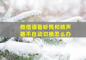 微信语音听筒和扬声器不自动切换怎么办