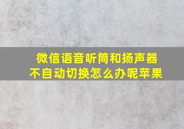 微信语音听筒和扬声器不自动切换怎么办呢苹果