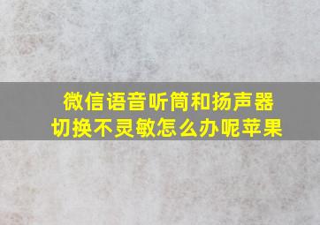 微信语音听筒和扬声器切换不灵敏怎么办呢苹果