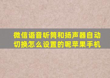 微信语音听筒和扬声器自动切换怎么设置的呢苹果手机